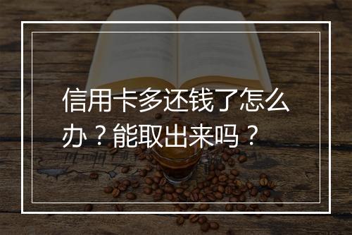 信用卡多还钱了怎么办？能取出来吗？
