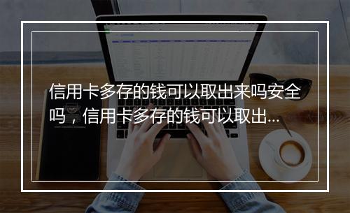 信用卡多存的钱可以取出来吗安全吗，信用卡多存的钱可以取出来吗