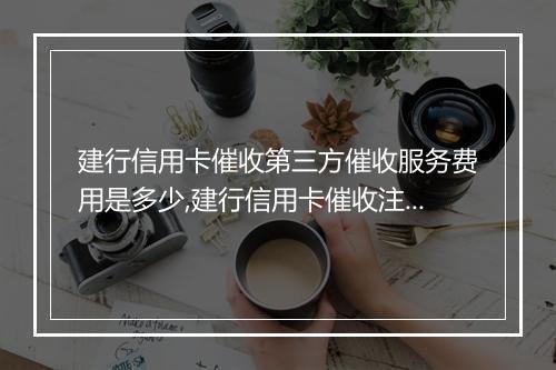 建行信用卡催收第三方催收服务费用是多少,建行信用卡催收注意事项