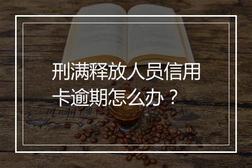 刑满释放人员信用卡逾期怎么办？