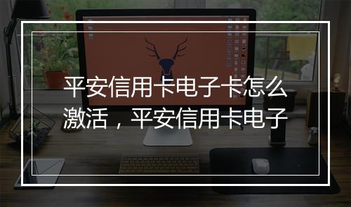 平安信用卡电子卡怎么激活，平安信用卡电子