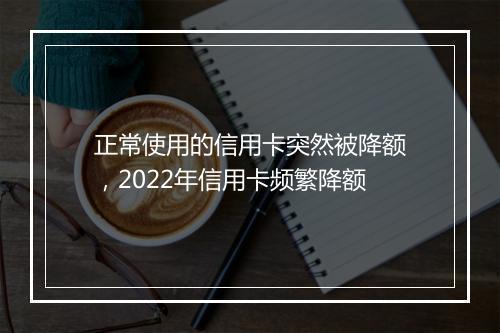 正常使用的信用卡突然被降额，2022年信用卡频繁降额
