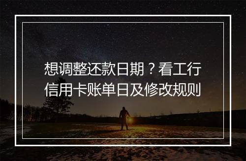 想调整还款日期？看工行信用卡账单日及修改规则