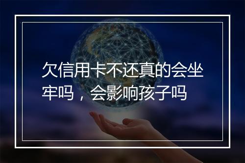 欠信用卡不还真的会坐牢吗，会影响孩子吗