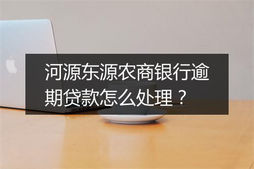 河源东源农商银行逾期贷款怎么处理？