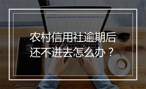 农村信用社逾期后还不进去怎么办？