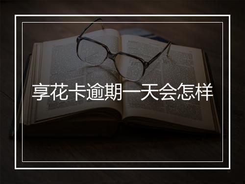 享花卡逾期一天会怎样