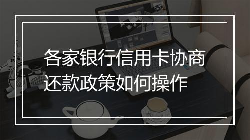 各家银行信用卡协商还款政策如何操作