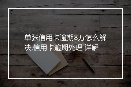 单张信用卡逾期8万怎么解决,信用卡逾期处理 详解