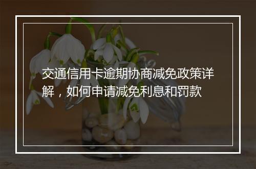 交通信用卡逾期协商减免政策详解，如何申请减免利息和罚款