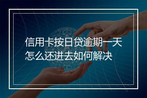 信用卡按日贷逾期一天怎么还进去如何解决