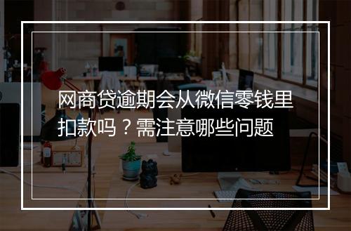 网商贷逾期会从微信零钱里扣款吗？需注意哪些问题