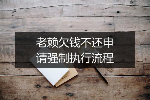 老赖欠钱不还申请强制执行流程