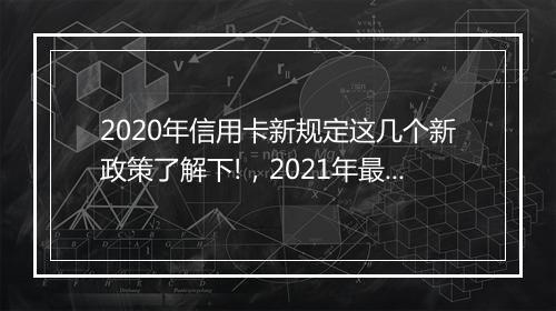 2020年信用卡新规定这几个新政策了解下!，2021年最新出台信用卡法规