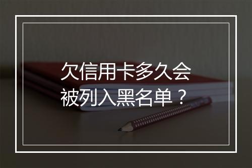 欠信用卡多久会被列入黑名单？