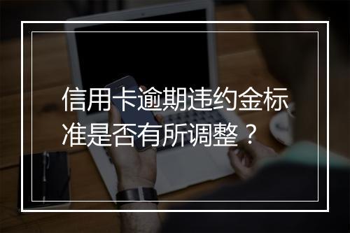 信用卡逾期违约金标准是否有所调整？