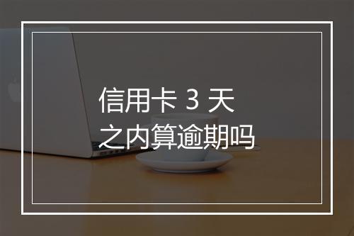信用卡 3 天之内算逾期吗