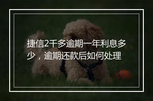 捷信2千多逾期一年利息多少，逾期还款后如何处理