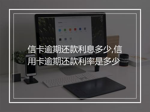 信卡逾期还款利息多少,信用卡逾期还款利率是多少