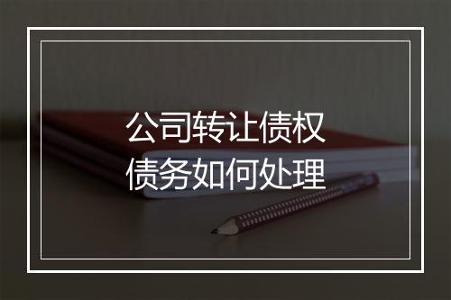 公司转让债权债务如何处理