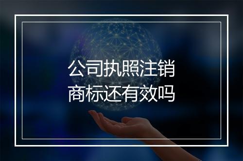 公司执照注销商标还有效吗