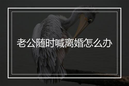 老公随时喊离婚怎么办