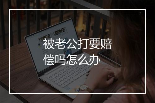 被老公打要赔偿吗怎么办