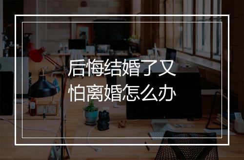 后悔结婚了又怕离婚怎么办