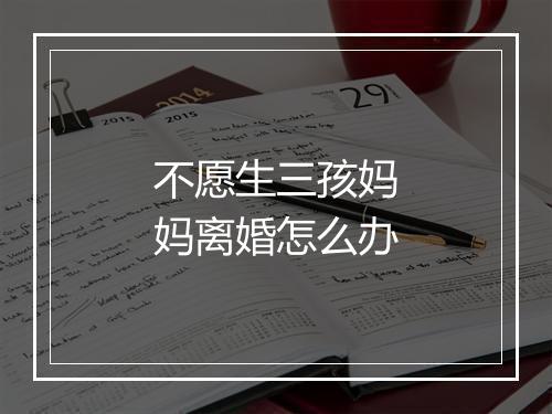 不愿生三孩妈妈离婚怎么办
