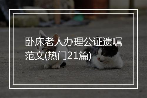 卧床老人办理公证遗嘱范文(热门21篇)