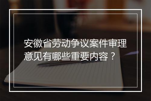 安徽省劳动争议案件审理意见有哪些重要内容？