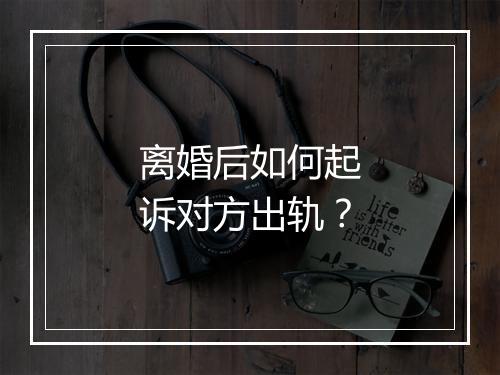 离婚后如何起诉对方出轨？