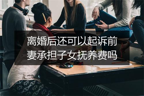 离婚后还可以起诉前妻承担子女抚养费吗