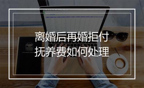 离婚后再婚拒付抚养费如何处理
