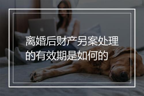 离婚后财产另案处理的有效期是如何的