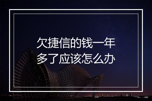 欠捷信的钱一年多了应该怎么办