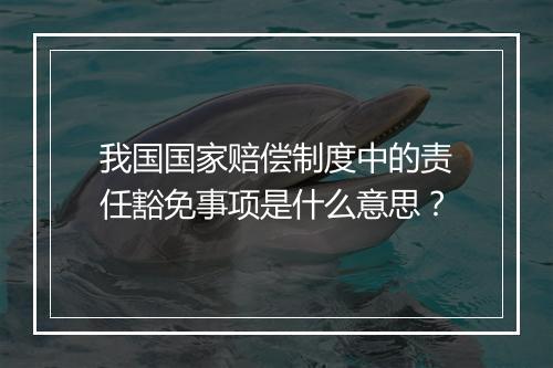 我国国家赔偿制度中的责任豁免事项是什么意思？