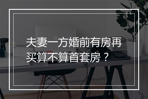 夫妻一方婚前有房再买算不算首套房？
