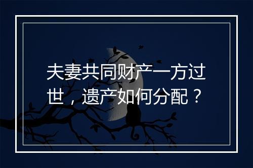 夫妻共同财产一方过世，遗产如何分配？