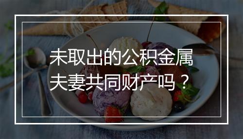 未取出的公积金属夫妻共同财产吗？