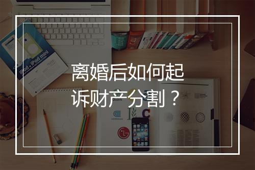 离婚后如何起诉财产分割？