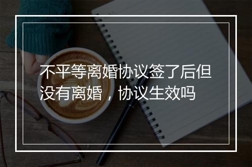 不平等离婚协议签了后但没有离婚，协议生效吗
