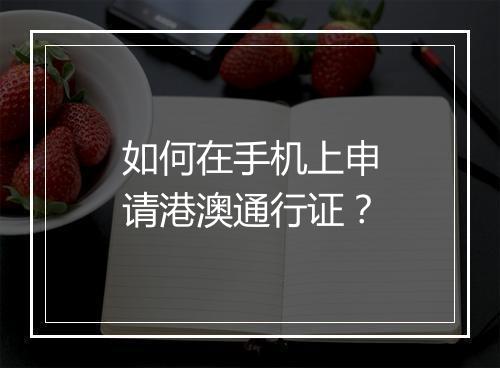 如何在手机上申请港澳通行证？