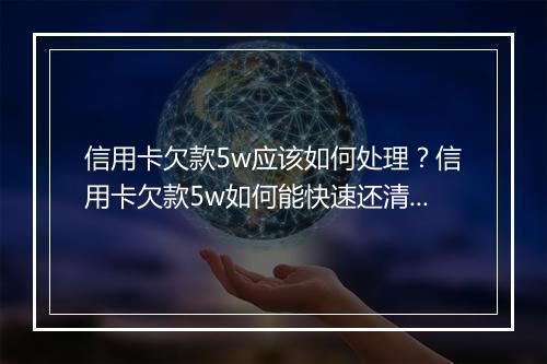 信用卡欠款5w应该如何处理？信用卡欠款5w如何能快速还清？