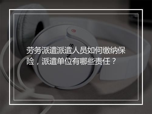 劳务派遣派遣人员如何缴纳保险，派遣单位有哪些责任？