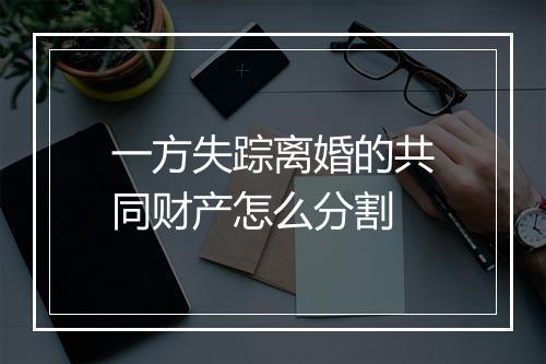 一方失踪离婚的共同财产怎么分割