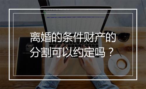 离婚的条件财产的分割可以约定吗？