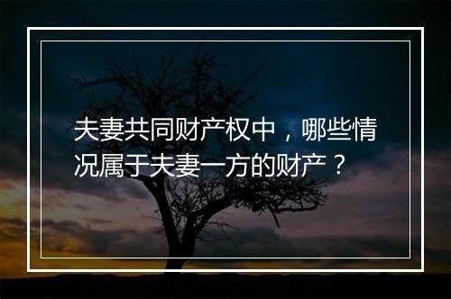夫妻共同财产权中，哪些情况属于夫妻一方的财产？