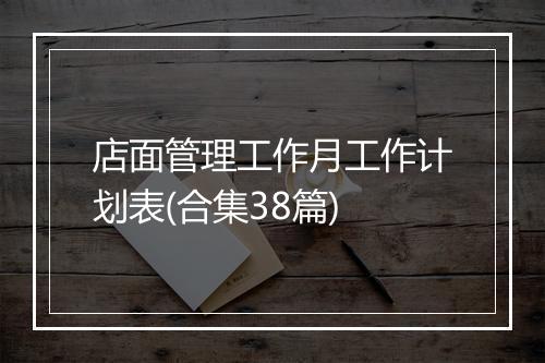店面管理工作月工作计划表(合集38篇)