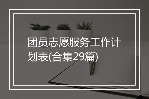 团员志愿服务工作计划表(合集29篇)